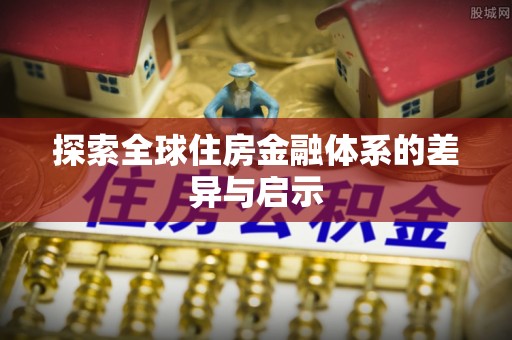 昆都仑探索全球住房金融体系的差异与启示