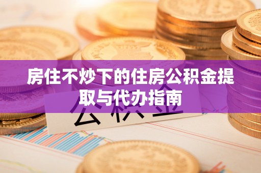 昆都仑房住不炒下的住房公积金提取与代办指南