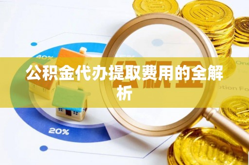 昆都仑公积金代办提取费用的全解析
