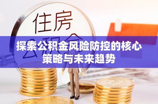 昆都仑探索公积金风险防控的核心策略与未来趋势