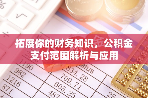 昆都仑拓展你的财务知识，公积金支付范围解析与应用