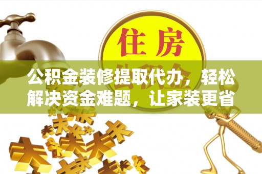 昆都仑公积金装修提取代办，轻松解决资金难题，让家装更省心