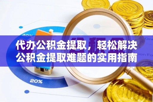 昆都仑代办公积金提取，轻松解决公积金提取难题的实用指南