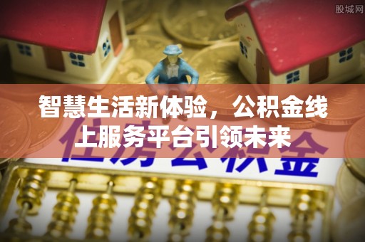 昆都仑智慧生活新体验，公积金线上服务平台引领未来