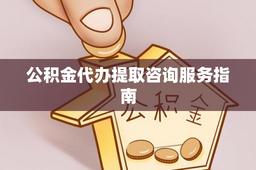 昆都仑公积金代办提取咨询服务指南