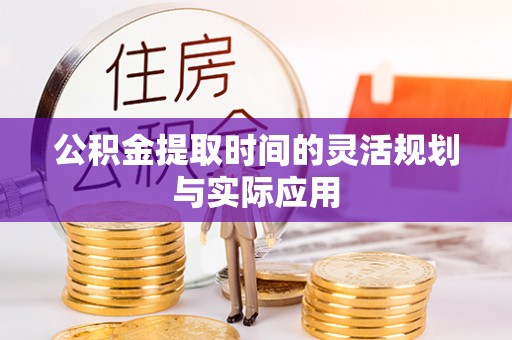 昆都仑公积金提取时间的灵活规划与实际应用