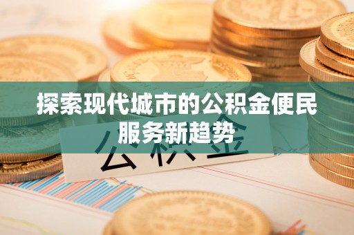 昆都仑探索现代城市的公积金便民服务新趋势
