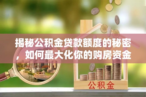 昆都仑揭秘公积金贷款额度的秘密，如何最大化你的购房资金