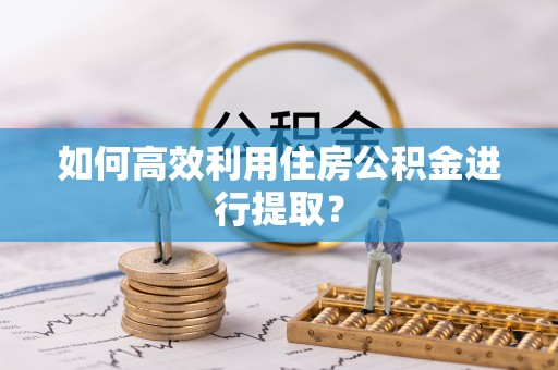 昆都仑如何高效利用住房公积金进行提取？