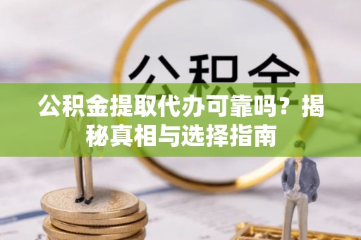 昆都仑公积金提取代办可靠吗？揭秘真相与选择指南