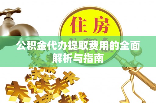 昆都仑公积金代办提取费用的全面解析与指南