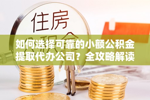 昆都仑如何选择可靠的小额公积金提取代办公司？全攻略解读