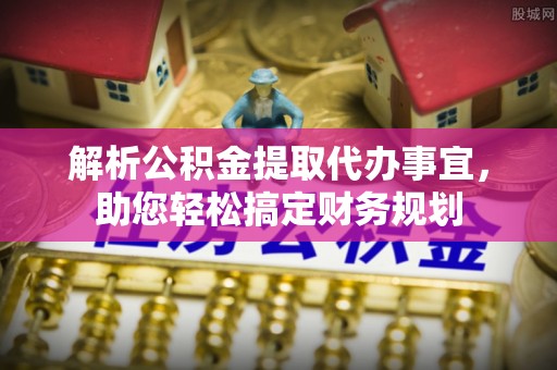 昆都仑解析公积金提取代办事宜，助您轻松搞定财务规划