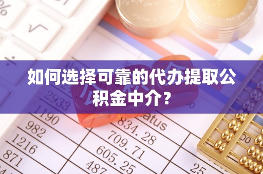 昆都仑如何选择可靠的代办提取公积金中介？