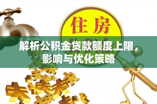 昆都仑解析公积金贷款额度上限，影响与优化策略