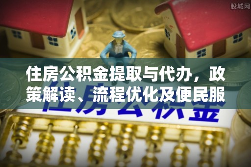 昆都仑住房公积金提取与代办，政策解读、流程优化及便民服务新趋势