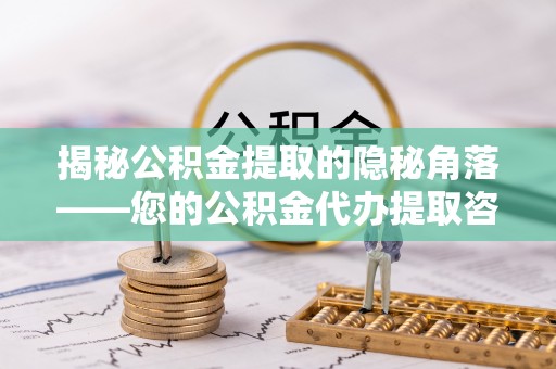 昆都仑揭秘公积金提取的隐秘角落——您的公积金代办提取咨询指南