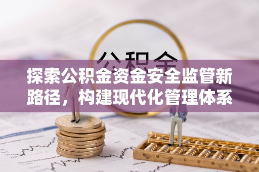 昆都仑探索公积金资金安全监管新路径，构建现代化管理体系