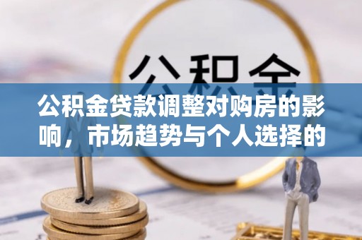 昆都仑公积金贷款调整对购房的影响，市场趋势与个人选择的深度解析