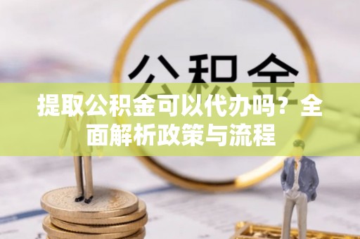 昆都仑提取公积金可以代办吗？全面解析政策与流程