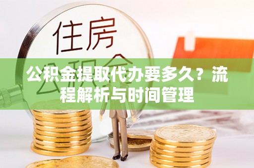 昆都仑公积金提取代办要多久？流程解析与时间管理