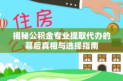 昆都仑揭秘公积金专业提取代办的幕后真相与选择指南