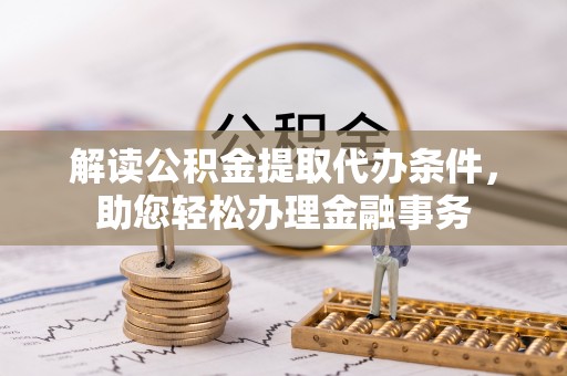 昆都仑解读公积金提取代办条件，助您轻松办理金融事务