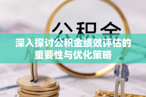 昆都仑深入探讨公积金绩效评估的重要性与优化策略