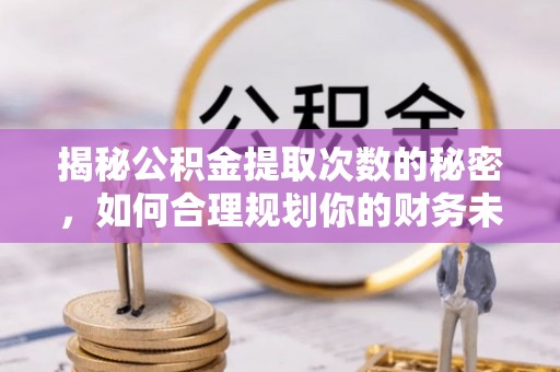 昆都仑揭秘公积金提取次数的秘密，如何合理规划你的财务未来？