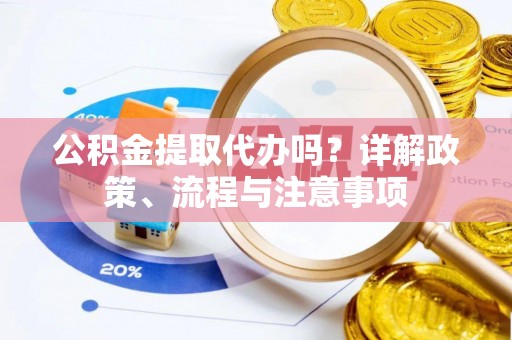 昆都仑公积金提取代办吗？详解政策、流程与注意事项