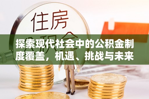 昆都仑探索现代社会中的公积金制度覆盖，机遇、挑战与未来展望
