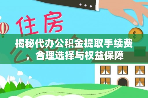 昆都仑揭秘代办公积金提取手续费，合理选择与权益保障