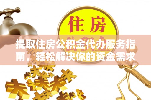 昆都仑提取住房公积金代办服务指南，轻松解决你的资金需求