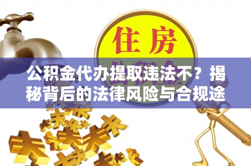 昆都仑公积金代办提取违法不？揭秘背后的法律风险与合规途径