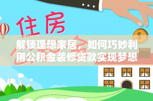 昆都仑解锁理想家居，如何巧妙利用公积金装修贷款实现梦想空间