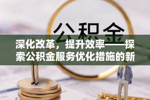 昆都仑深化改革，提升效率——探索公积金服务优化措施的新路径