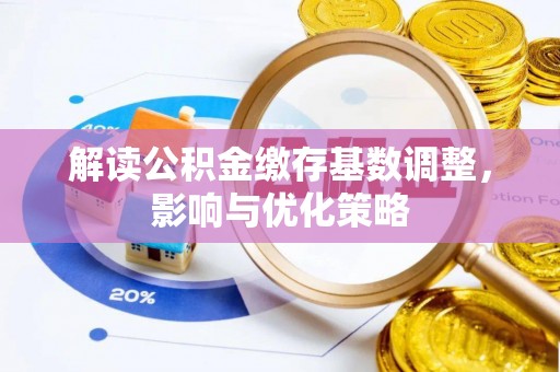昆都仑解读公积金缴存基数调整，影响与优化策略