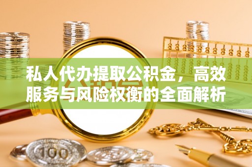 昆都仑私人代办提取公积金，高效服务与风险权衡的全面解析