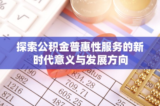 昆都仑探索公积金普惠性服务的新时代意义与发展方向