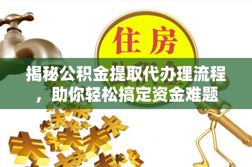 昆都仑揭秘公积金提取代办理流程，助你轻松搞定资金难题