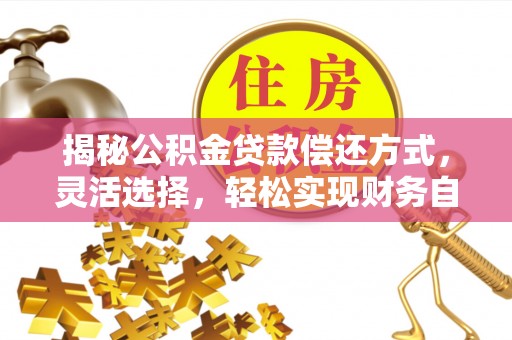 昆都仑揭秘公积金贷款偿还方式，灵活选择，轻松实现财务自由