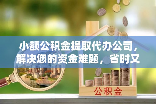 昆都仑小额公积金提取代办公司，解决您的资金难题，省时又省心