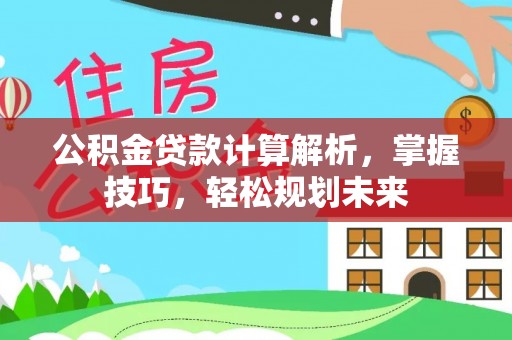 昆都仑公积金贷款计算解析，掌握技巧，轻松规划未来